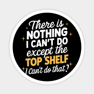 There's Nothing I Can't Do Except Reach The Top Shelf Magnet